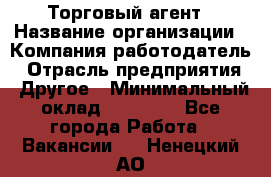 Торговый агент › Название организации ­ Компания-работодатель › Отрасль предприятия ­ Другое › Минимальный оклад ­ 20 000 - Все города Работа » Вакансии   . Ненецкий АО